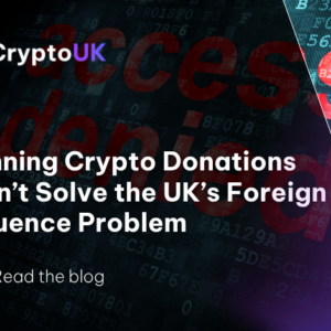 Banning Crypto Donations Won’t Solve the UK’s Foreign Influence Problem - Read our blog
