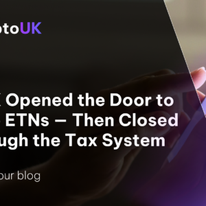 The UK Opened the Door to Crypto ETNs — Then Closed It Through the Tax System